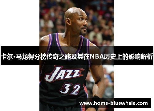 卡尔·马龙得分榜传奇之路及其在NBA历史上的影响解析