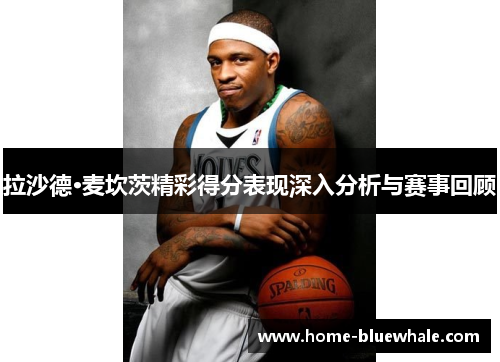 拉沙德·麦坎茨精彩得分表现深入分析与赛事回顾