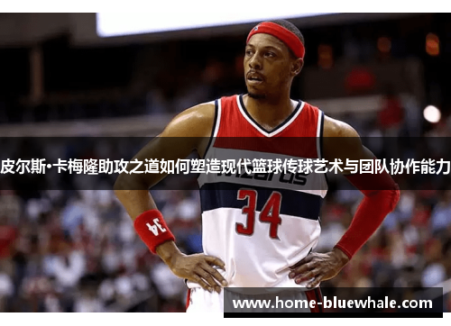 皮尔斯·卡梅隆助攻之道如何塑造现代篮球传球艺术与团队协作能力