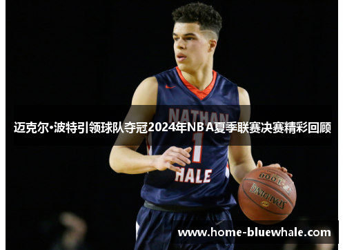 迈克尔·波特引领球队夺冠2024年NBA夏季联赛决赛精彩回顾