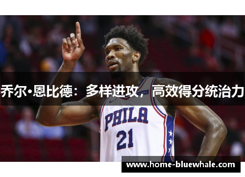 乔尔·恩比德：多样进攻，高效得分统治力