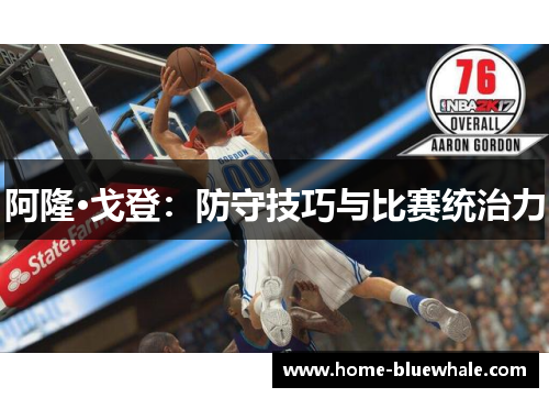 阿隆·戈登：防守技巧与比赛统治力