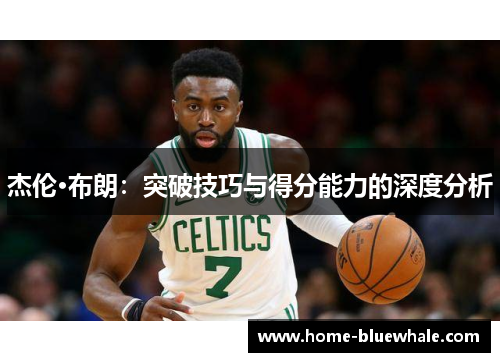 杰伦·布朗：突破技巧与得分能力的深度分析