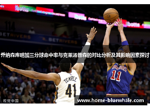 乔纳森库明加三分球命中率与克莱汤普森的对比分析及其影响因素探讨