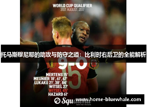 托马斯穆尼耶的助攻与防守之道：比利时右后卫的全能解析