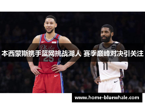 本西蒙斯携手篮网挑战湖人 赛季巅峰对决引关注