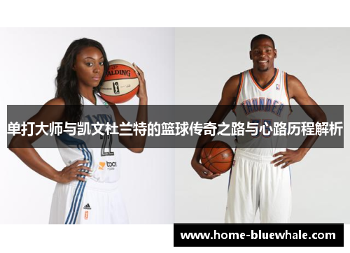 单打大师与凯文杜兰特的篮球传奇之路与心路历程解析