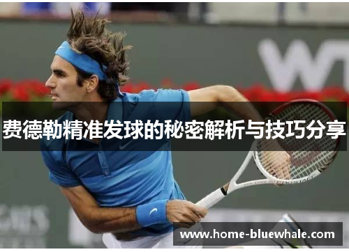 费德勒精准发球的秘密解析与技巧分享
