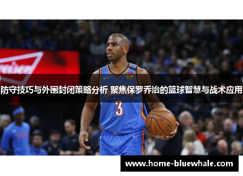 防守技巧与外围封闭策略分析 聚焦保罗乔治的篮球智慧与战术应用