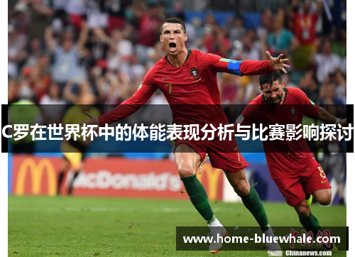 C罗在世界杯中的体能表现分析与比赛影响探讨
