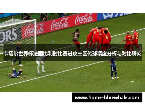 卡塔尔世界杯法国比利时比赛进攻三区传球精度分析与对比研究
