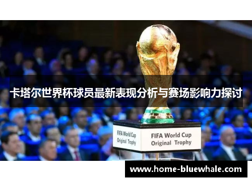 卡塔尔世界杯球员最新表现分析与赛场影响力探讨