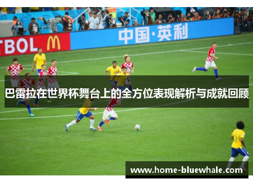 巴雷拉在世界杯舞台上的全方位表现解析与成就回顾