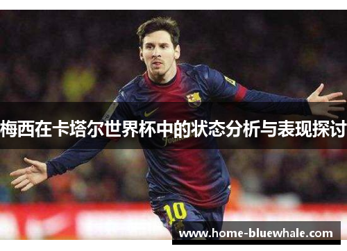 梅西在卡塔尔世界杯中的状态分析与表现探讨