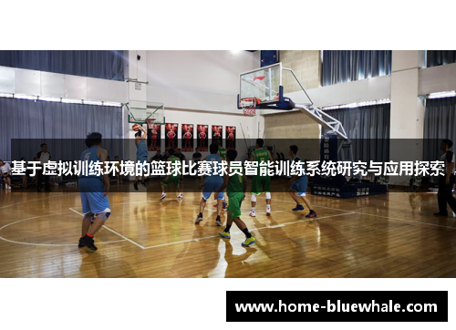 基于虚拟训练环境的篮球比赛球员智能训练系统研究与应用探索