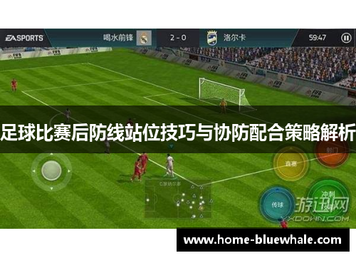 足球比赛后防线站位技巧与协防配合策略解析