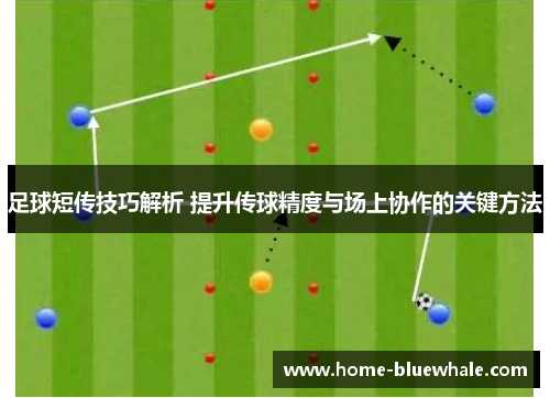足球短传技巧解析 提升传球精度与场上协作的关键方法