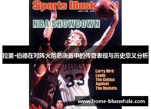 拉里·伯德在对阵火箭总决赛中的传奇表现与历史意义分析