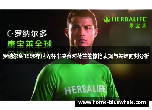 罗纳尔多1998年世界杯半决赛对荷兰的惊艳表现与关键时刻分析