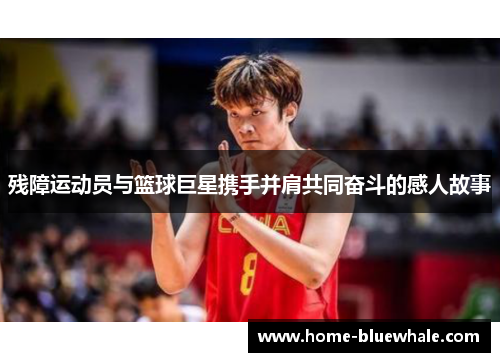 残障运动员与篮球巨星携手并肩共同奋斗的感人故事