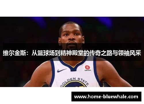 维尔金斯：从篮球场到精神殿堂的传奇之路与领袖风采