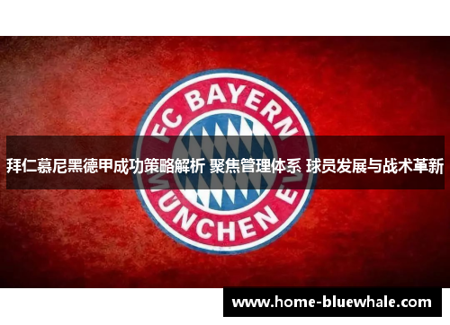 拜仁慕尼黑德甲成功策略解析 聚焦管理体系 球员发展与战术革新