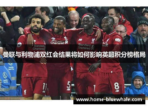 曼联与利物浦双红会结果将如何影响英超积分榜格局