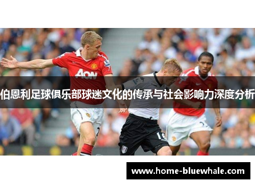 伯恩利足球俱乐部球迷文化的传承与社会影响力深度分析