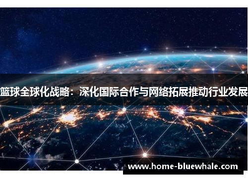 篮球全球化战略：深化国际合作与网络拓展推动行业发展
