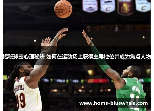 揭秘球霸心理秘诀 如何在运动场上获得主导地位并成为焦点人物