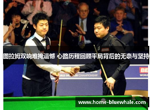 图拉姆双响难掩遗憾 心路历程回顾平局背后的无奈与坚持