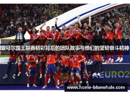 亚马尔国王联赛精彩背后的团队故事与他们的坚韧奋斗精神