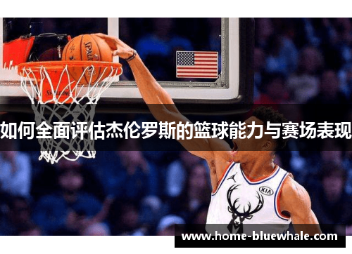 如何全面评估杰伦罗斯的篮球能力与赛场表现