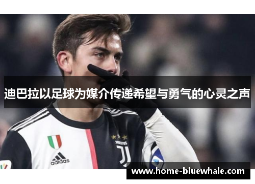 迪巴拉以足球为媒介传递希望与勇气的心灵之声