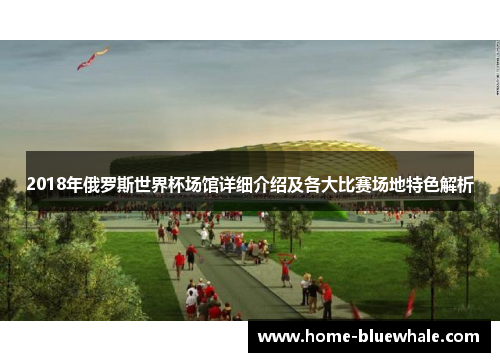 2018年俄罗斯世界杯场馆详细介绍及各大比赛场地特色解析