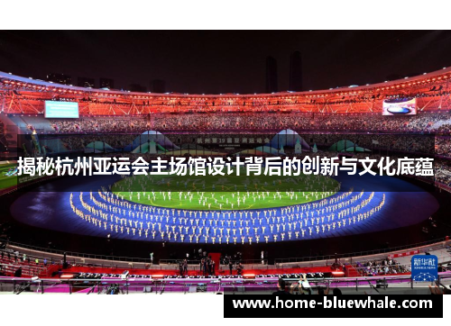 揭秘杭州亚运会主场馆设计背后的创新与文化底蕴