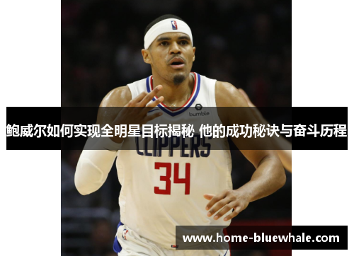鲍威尔如何实现全明星目标揭秘 他的成功秘诀与奋斗历程